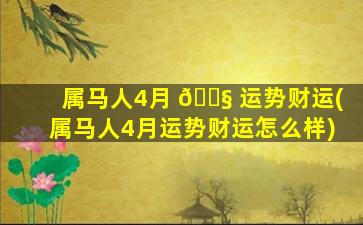 属马人4月 🐧 运势财运(属马人4月运势财运怎么样)